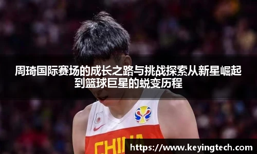 best365官方网站周琦国际赛场的成长之路与挑战探索从新星崛起到篮球巨星的蜕变历程