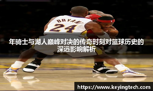 best365官方网站年骑士与湖人巅峰对决的传奇时刻对篮球历史的深远影响解析