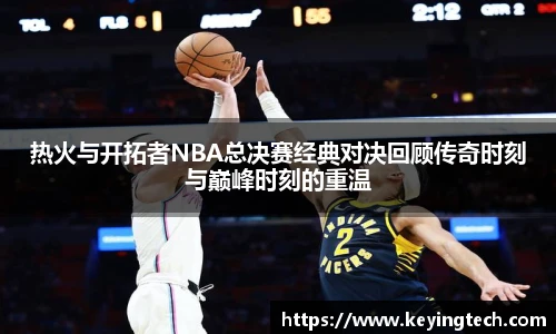 热火与开拓者NBA总决赛经典对决回顾传奇时刻与巅峰时刻的重温